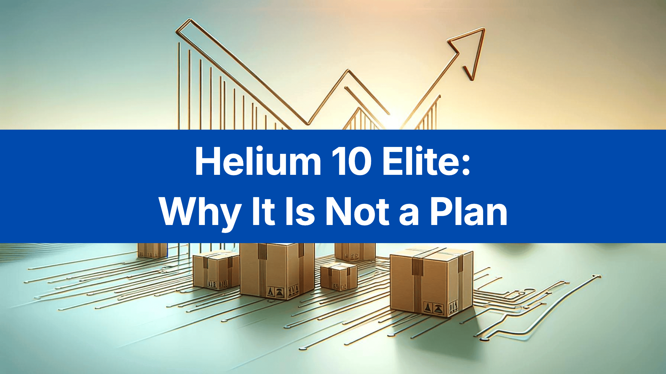 Title card reading Helium 10 Elite: Why It Is Not a Plan, over an illustration of parcels and a rising line chart