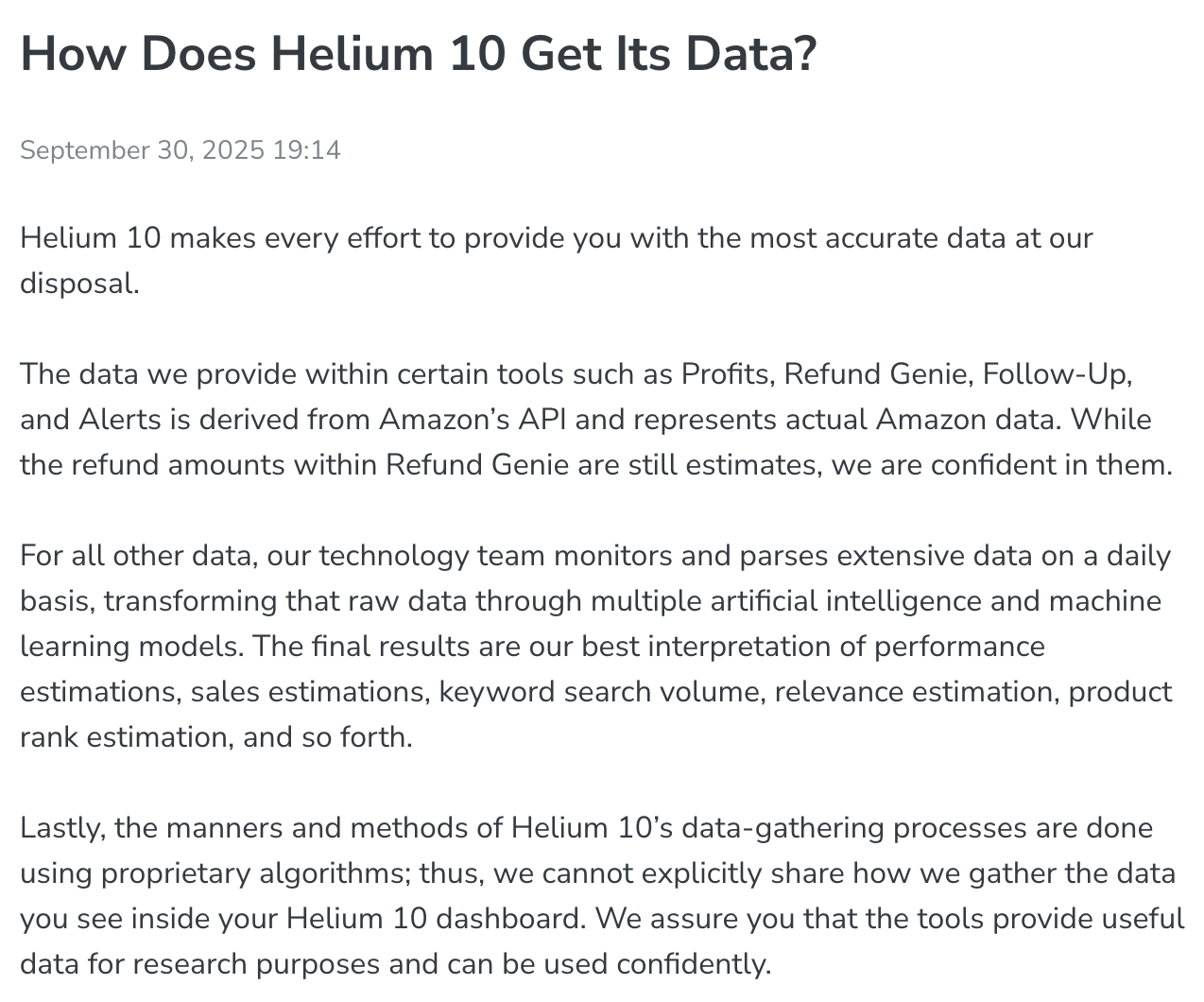 Helium 10's help-center article How Does Helium 10 Get Its Data?, dated 30 September 2025: Profits, Refund Genie, Follow-Up and Alerts use data from Amazon's API, Refund Genie's refund amounts are estimates, and all other data, such as sales estimates, keyword search volume and product rank, comes from Helium 10's own models and proprietary algorithms
